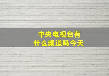 中央电视台有什么频道吗今天