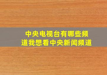 中央电视台有哪些频道我想看中央新闻频道