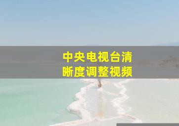 中央电视台清晰度调整视频