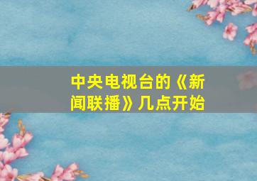 中央电视台的《新闻联播》几点开始