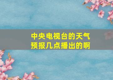 中央电视台的天气预报几点播出的啊