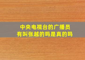 中央电视台的广播员有叫张越的吗是真的吗