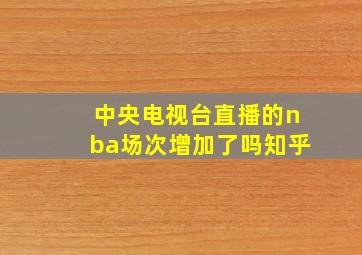 中央电视台直播的nba场次增加了吗知乎