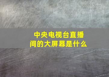 中央电视台直播间的大屏幕是什么