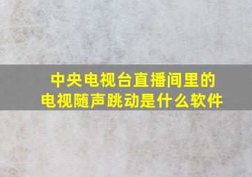 中央电视台直播间里的电视随声跳动是什么软件