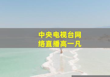 中央电视台网络直播高一凡