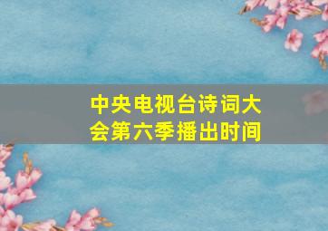 中央电视台诗词大会第六季播出时间