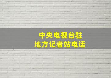 中央电视台驻地方记者站电话