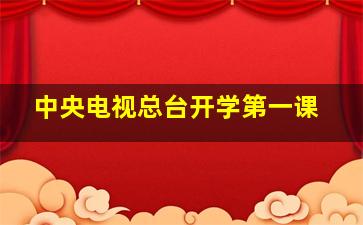 中央电视总台开学第一课