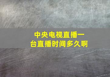 中央电视直播一台直播时间多久啊