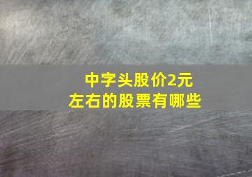 中字头股价2元左右的股票有哪些