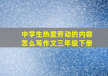 中学生热爱劳动的内容怎么写作文三年级下册