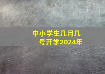 中小学生几月几号开学2024年