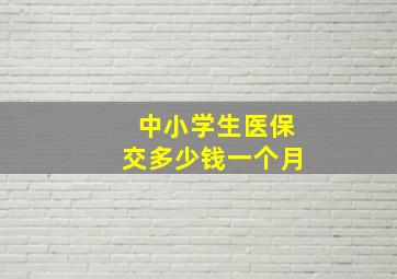 中小学生医保交多少钱一个月