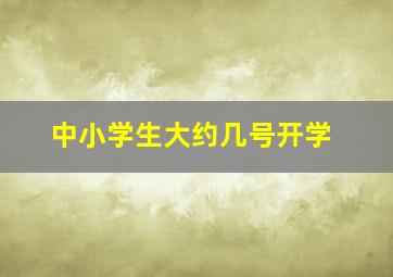 中小学生大约几号开学