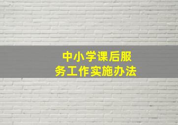 中小学课后服务工作实施办法