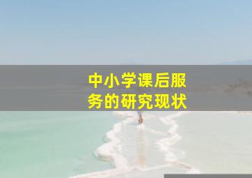 中小学课后服务的研究现状