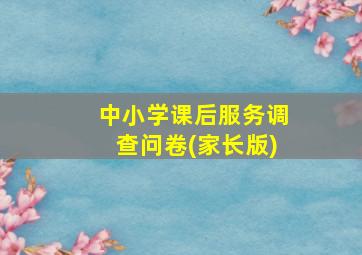 中小学课后服务调查问卷(家长版)