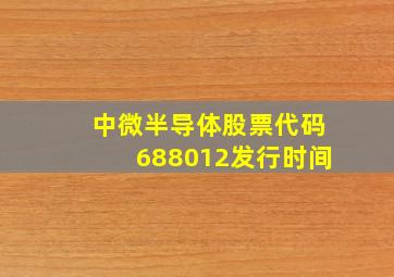 中微半导体股票代码688012发行时间