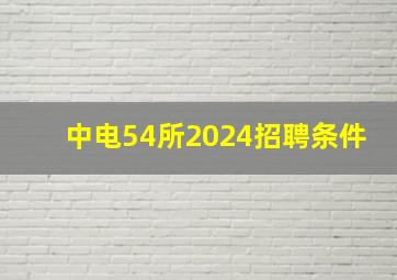 中电54所2024招聘条件