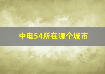 中电54所在哪个城市