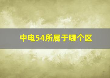 中电54所属于哪个区