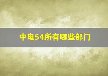 中电54所有哪些部门