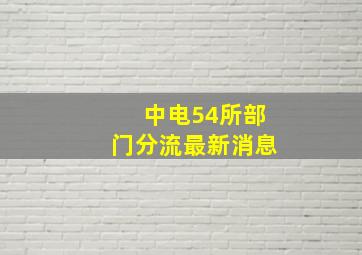 中电54所部门分流最新消息