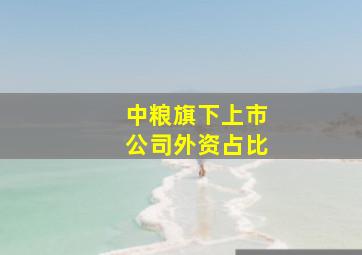 中粮旗下上市公司外资占比