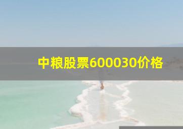 中粮股票600030价格