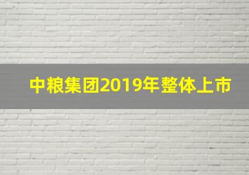 中粮集团2019年整体上市