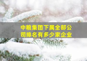 中粮集团下属全部公司排名有多少家企业