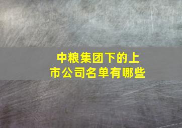 中粮集团下的上市公司名单有哪些