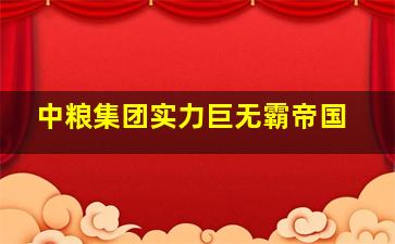 中粮集团实力巨无霸帝国