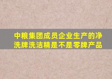 中粮集团成员企业生产的净洗牌洗洁精是不是零牌产品