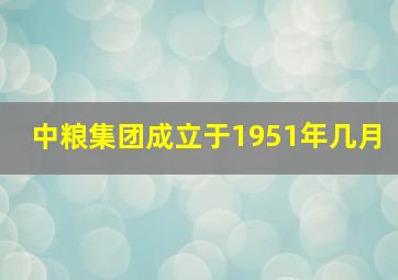 中粮集团成立于1951年几月