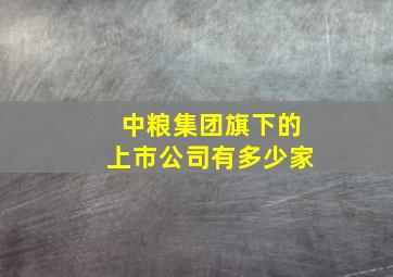 中粮集团旗下的上市公司有多少家