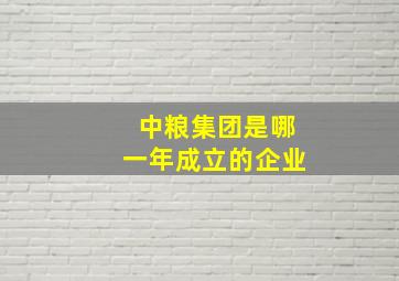 中粮集团是哪一年成立的企业