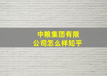 中粮集团有限公司怎么样知乎