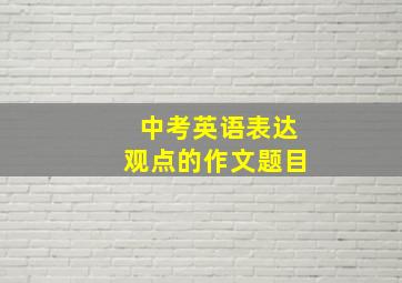 中考英语表达观点的作文题目