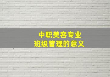 中职美容专业班级管理的意义