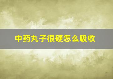 中药丸子很硬怎么吸收