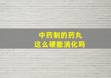 中药制的药丸这么硬能消化吗