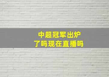 中超冠军出炉了吗现在直播吗