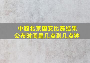 中超北京国安比赛结果公布时间是几点到几点钟