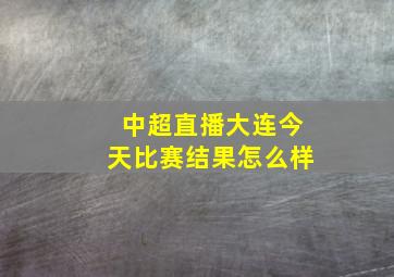 中超直播大连今天比赛结果怎么样