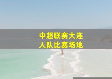 中超联赛大连人队比赛场地