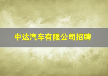 中达汽车有限公司招聘