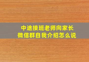 中途接班老师向家长微信群自我介绍怎么说