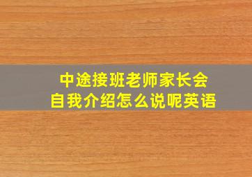 中途接班老师家长会自我介绍怎么说呢英语